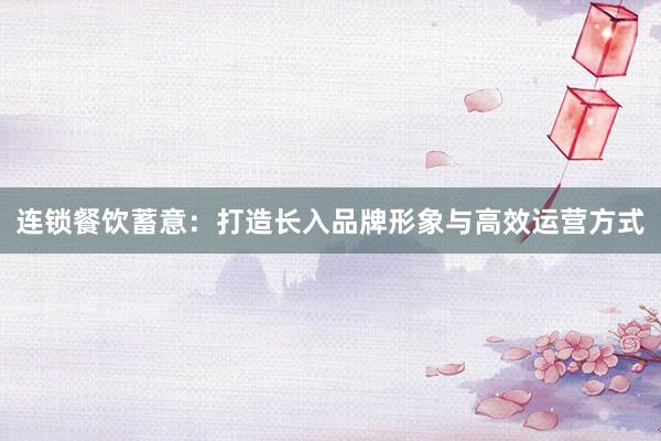 连锁餐饮蓄意：打造长入品牌形象与高效运营方式