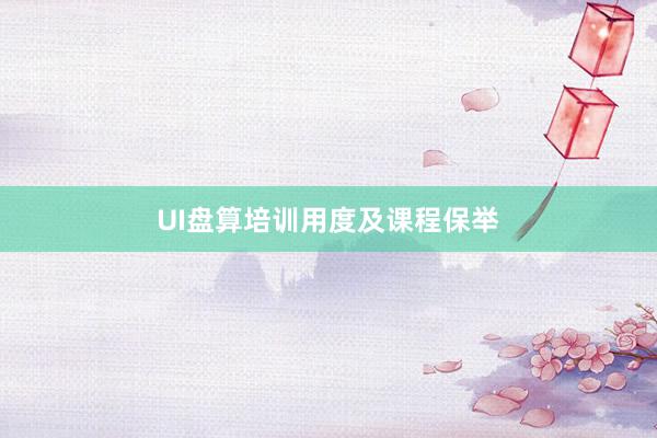 UI盘算培训用度及课程保举