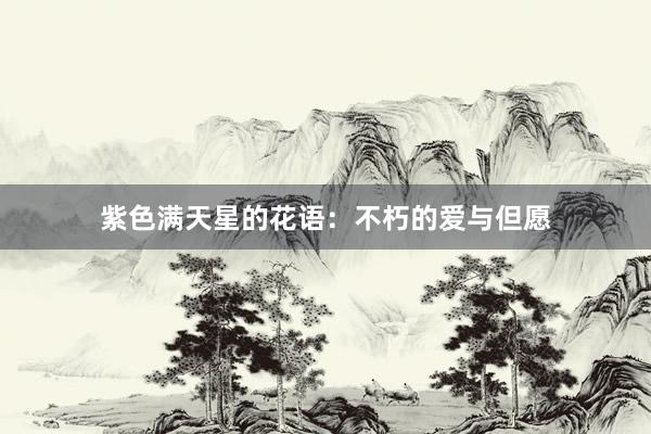 紫色满天星的花语：不朽的爱与但愿