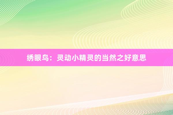 绣眼鸟:灵动小精灵的当然之好意思