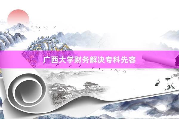 广西大学财务解决专科先容